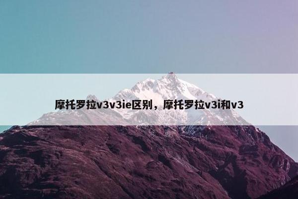 摩托罗拉v3v3ie区别，摩托罗拉v3i和v3