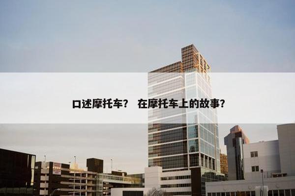 口述摩托车？ 在摩托车上的故事？