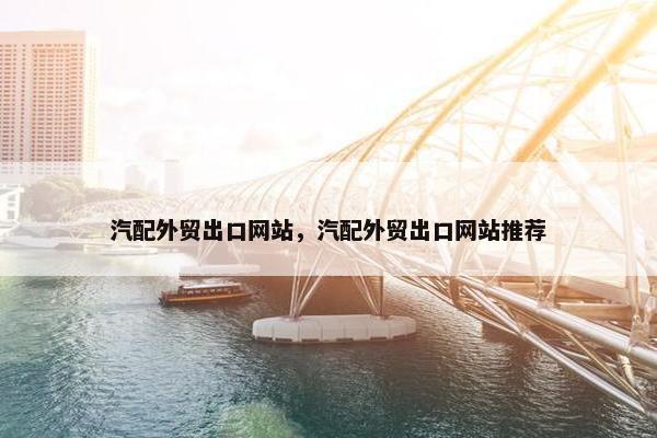 汽配外贸出口网站，汽配外贸出口网站推荐