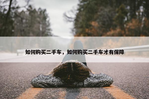 如何购买二手车，如何购买二手车才有保障
