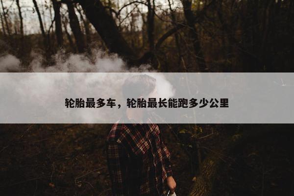 轮胎最多车，轮胎最长能跑多少公里