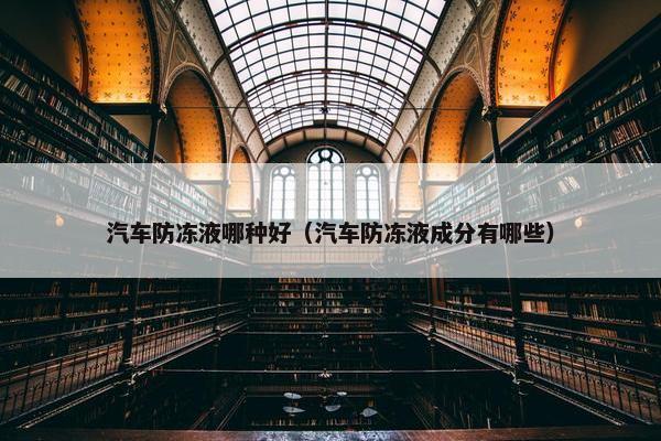 汽车防冻液哪种好（汽车防冻液成分有哪些）