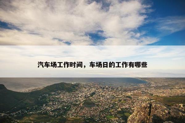汽车场工作时间，车场日的工作有哪些