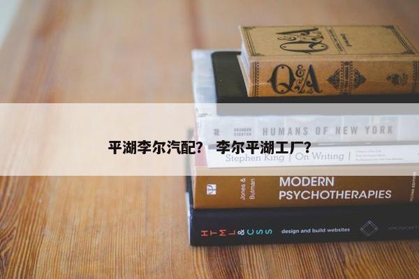 平湖李尔汽配？ 李尔平湖工厂？