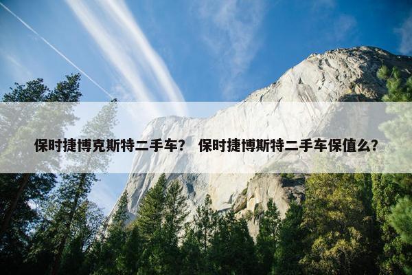 保时捷博克斯特二手车？ 保时捷博斯特二手车保值么？