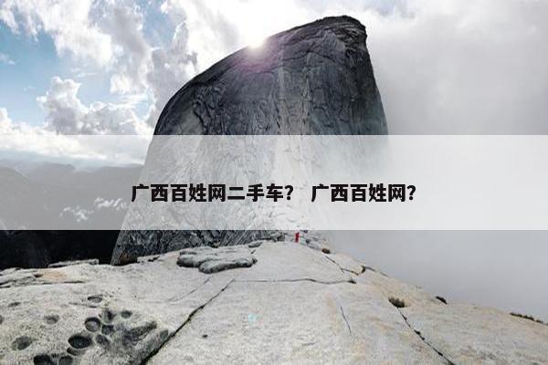 广西百姓网二手车？ 广西百姓网？