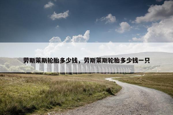 劳斯莱斯轮胎多少钱，劳斯莱斯轮胎多少钱一只