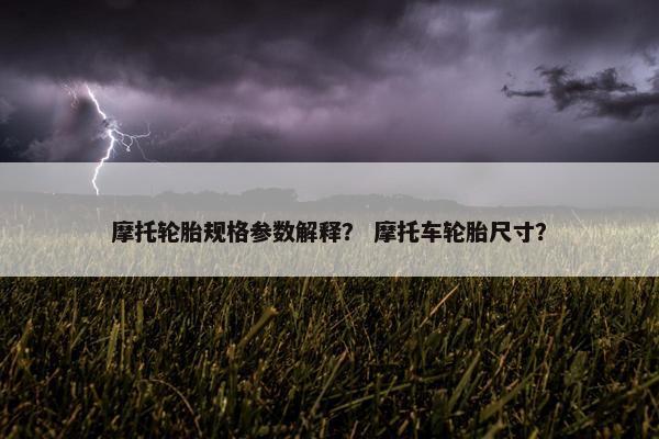 摩托轮胎规格参数解释？ 摩托车轮胎尺寸？