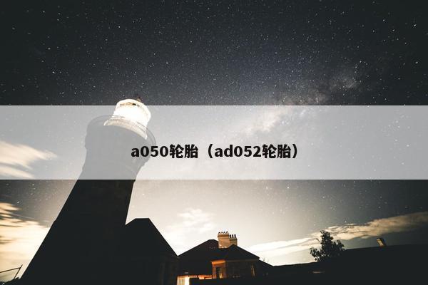 a050轮胎（ad052轮胎）