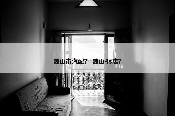 凉山市汽配？ 凉山4s店？