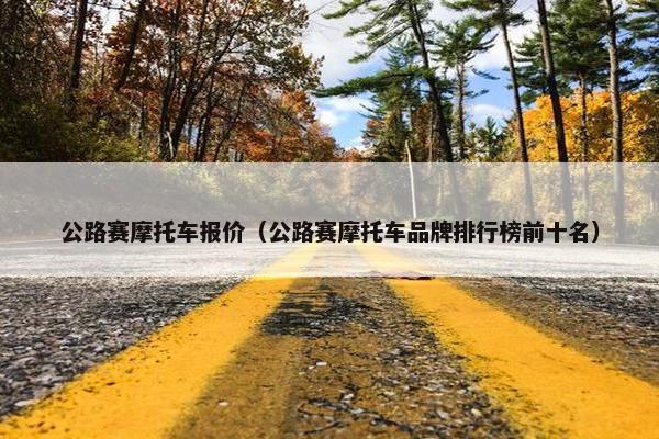 公路赛摩托车报价（公路赛摩托车品牌排行榜前十名）