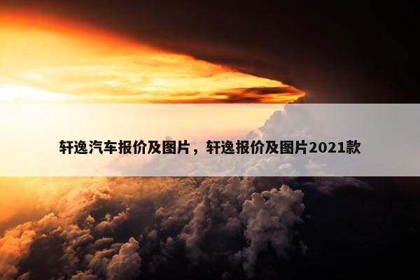 轩逸汽车报价及图片，轩逸报价及图片2021款