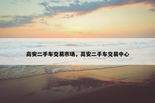 高安二手车交易市场，高安二手车交易中心