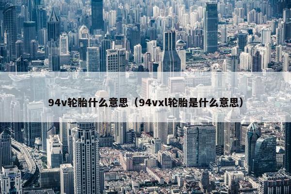 94v轮胎什么意思（94vxl轮胎是什么意思）
