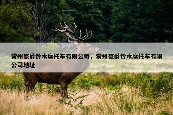 常州豪爵铃木摩托车有限公司，常州豪爵铃木摩托车有限公司地址