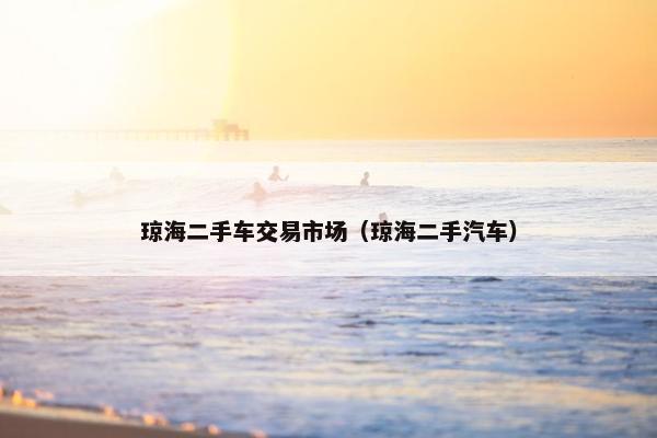 琼海二手车交易市场（琼海二手汽车）