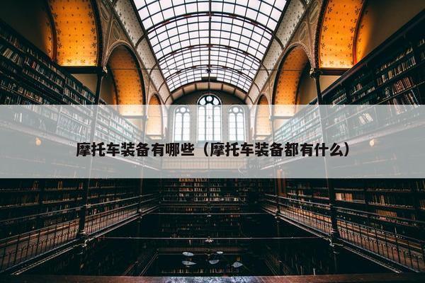 摩托车装备有哪些（摩托车装备都有什么）