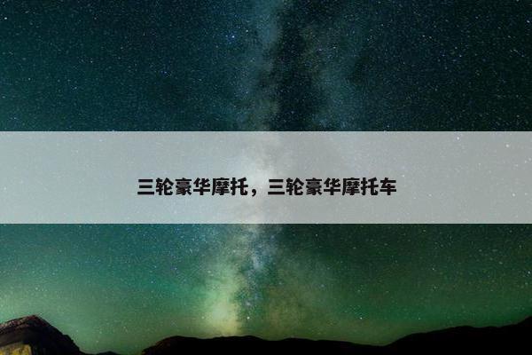 三轮豪华摩托，三轮豪华摩托车