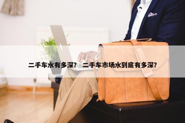 二手车水有多深？ 二手车市场水到底有多深？