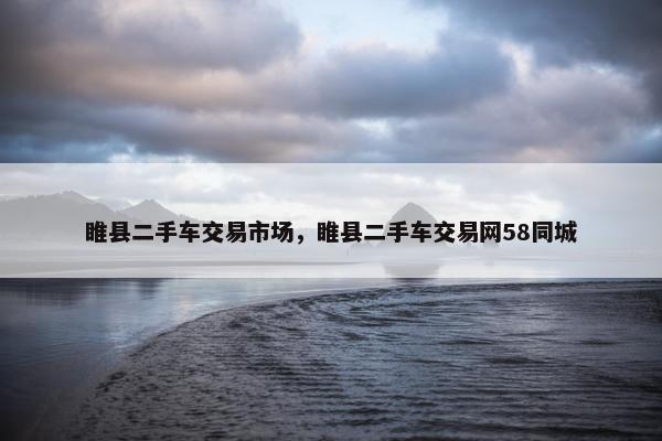 睢县二手车交易市场，睢县二手车交易网58同城