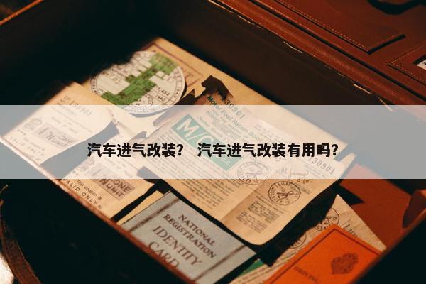 汽车进气改装？ 汽车进气改装有用吗？