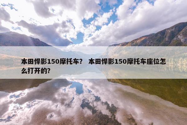 本田悍影150摩托车？ 本田悍影150摩托车座位怎么打开的？