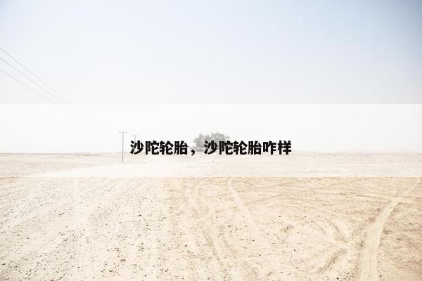 沙陀轮胎，沙陀轮胎咋样