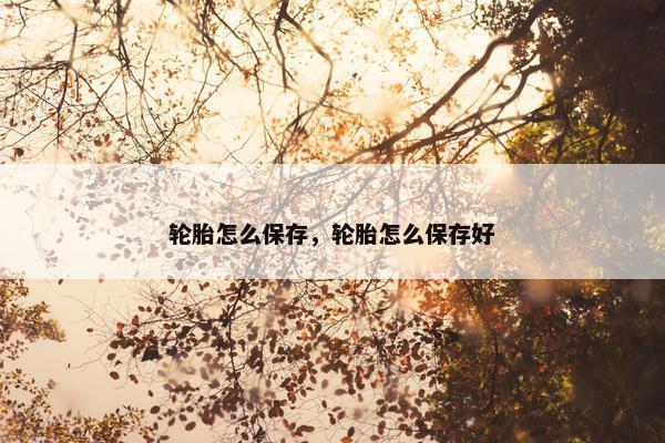 轮胎怎么保存，轮胎怎么保存好
