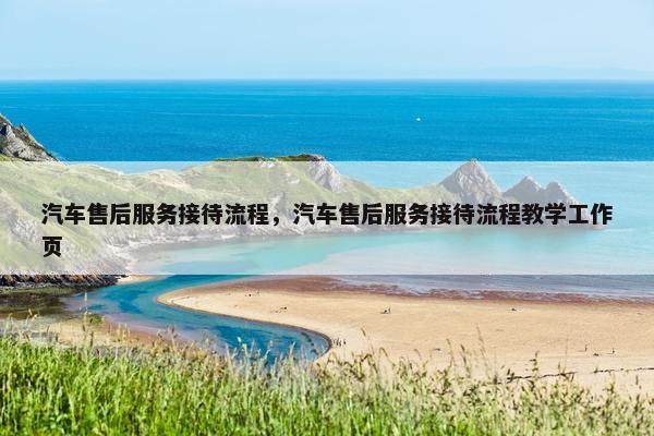 汽车售后服务接待流程，汽车售后服务接待流程教学工作页