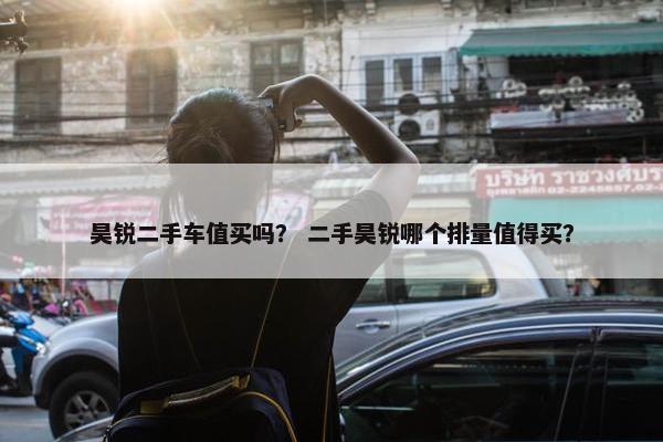 昊锐二手车值买吗？ 二手昊锐哪个排量值得买？