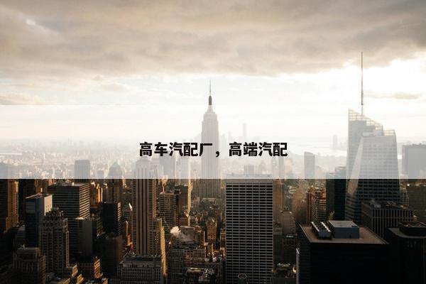 高车汽配厂，高端汽配
