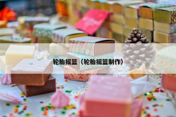 轮胎摇篮（轮胎摇篮制作）