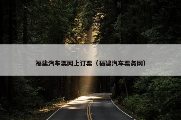 福建汽车票网上订票（福建汽车票务网）