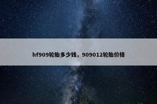 hf909轮胎多少钱，909012轮胎价格
