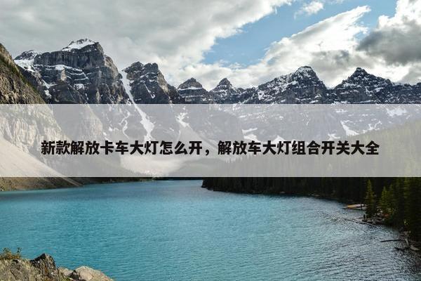 新款解放卡车大灯怎么开，解放车大灯组合开关大全