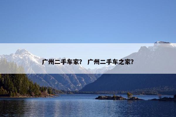 广州二手车家？ 广州二手车之家？
