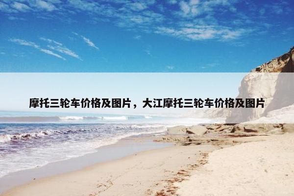 摩托三轮车价格及图片，大江摩托三轮车价格及图片
