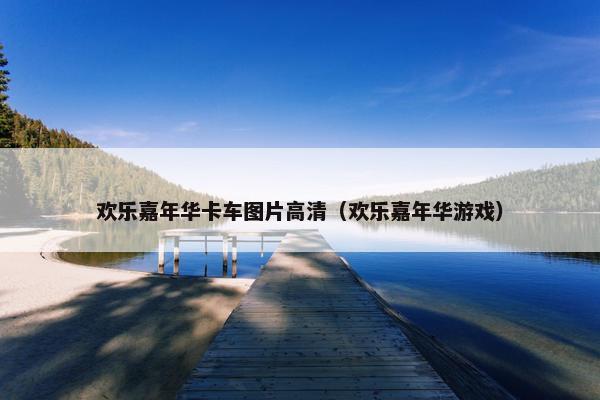 欢乐嘉年华卡车图片高清（欢乐嘉年华游戏）