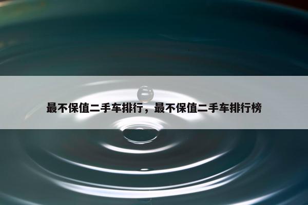 最不保值二手车排行，最不保值二手车排行榜