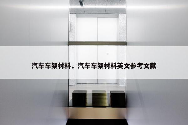 汽车车架材料，汽车车架材料英文参考文献