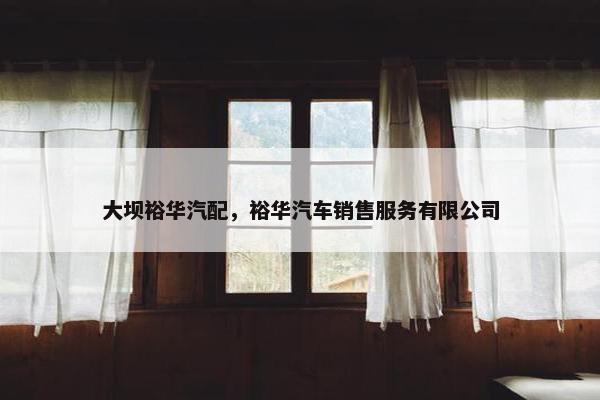 大坝裕华汽配，裕华汽车销售服务有限公司