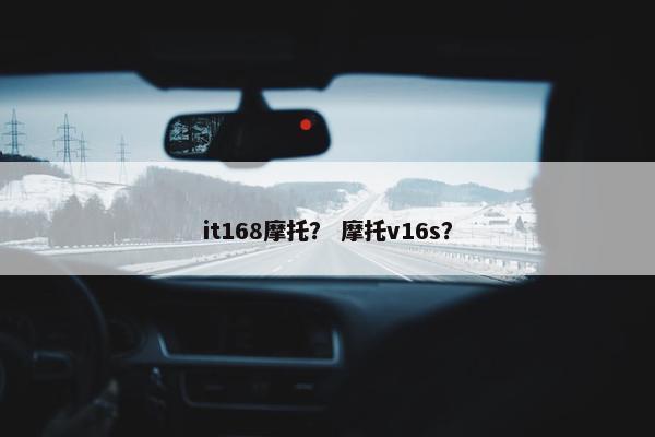 it168摩托？ 摩托v16s？