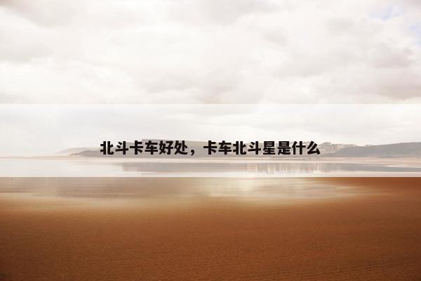 北斗卡车好处，卡车北斗星是什么