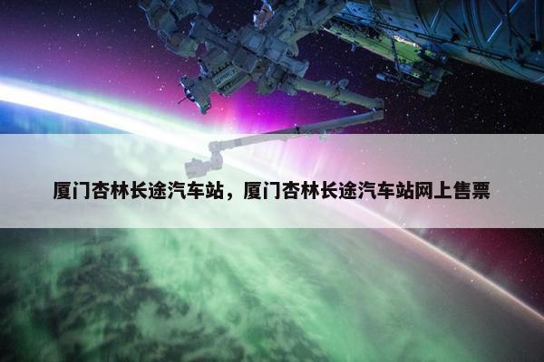 厦门杏林长途汽车站，厦门杏林长途汽车站网上售票