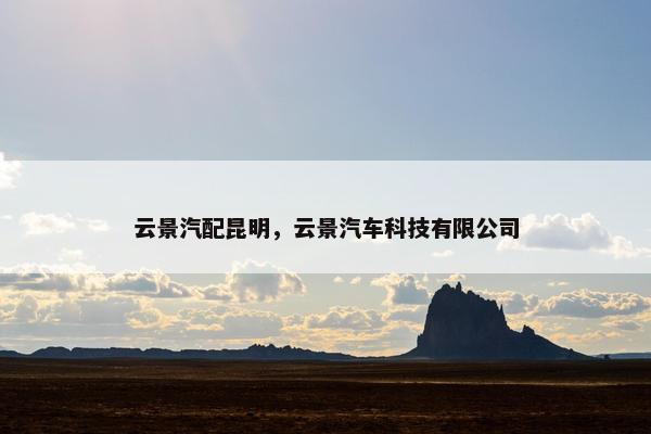云景汽配昆明，云景汽车科技有限公司