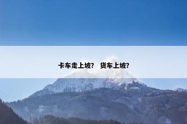 卡车走上坡？ 货车上坡？