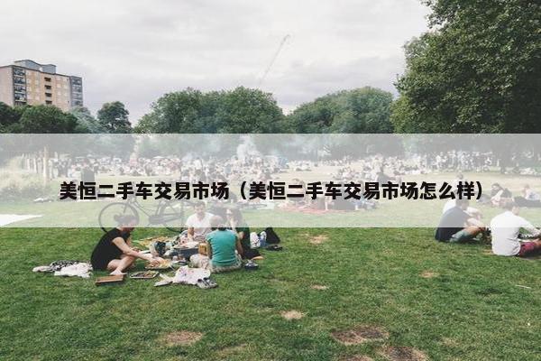 美恒二手车交易市场（美恒二手车交易市场怎么样）