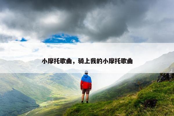 小摩托歌曲，骑上我的小摩托歌曲