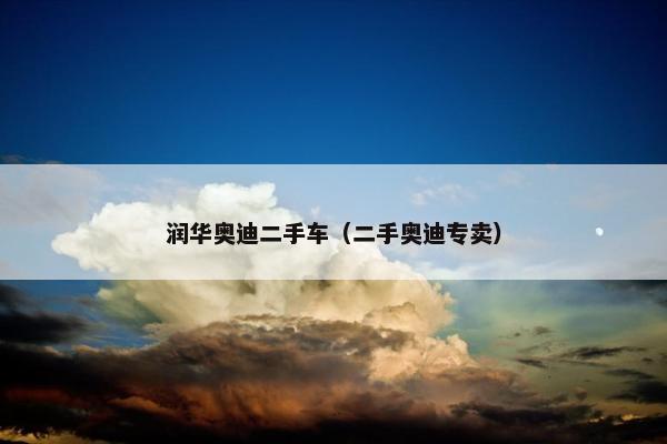 润华奥迪二手车（二手奥迪专卖）