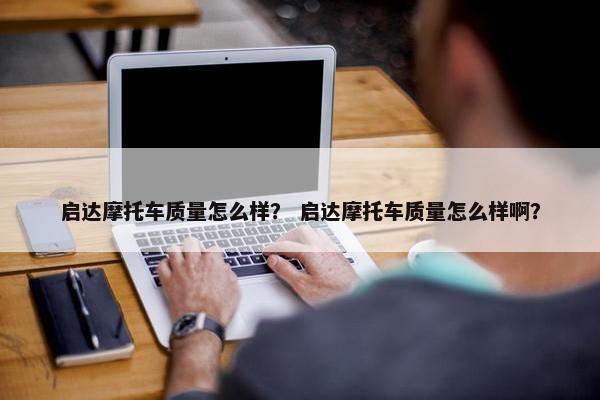 启达摩托车质量怎么样？ 启达摩托车质量怎么样啊？